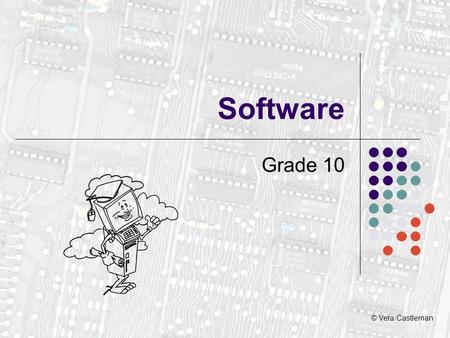 © Vera Castleman Software Grade 10. What is software? A program is a collection of instructions to do a job. Programs are collectively known as SOFTWARE.