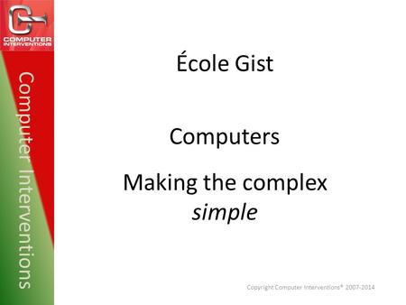 École Gist Computer Interventions Making the complex simple Computers Copyright Computer Interventions® 2007-2014.