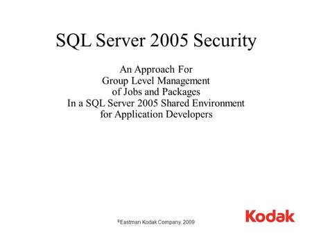 1 SQL Server 2005 Security An Approach For Group Level Management of Jobs and Packages In a SQL Server 2005 Shared Environment for Application Developers.