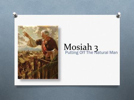 Putting Off The Natural Man Mosiah 3. What makes a man a ‘man’?