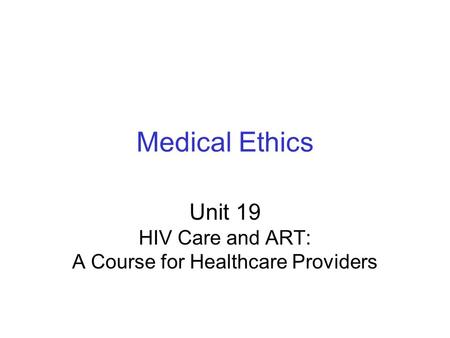 Medical Ethics Unit 19 HIV Care and ART: A Course for Healthcare Providers.