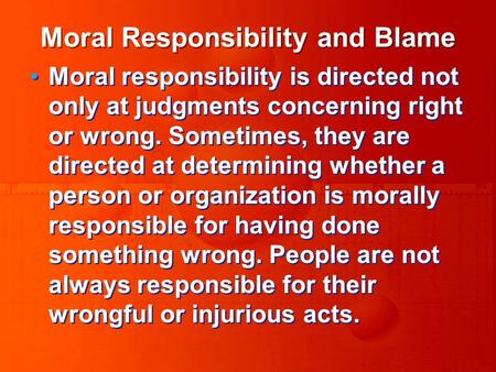 Moral Responsibility and Blame Moral responsibility is directed not only at judgments concerning right or wrong. Sometimes, they are directed at determining.