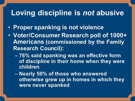 Loving discipline is not abusive Proper spanking is not violence Voter/Consumer Research poll of 1000+ Americans (commissioned by the Family Research Council)