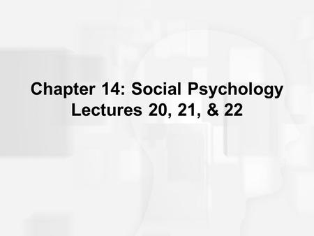 Chapter 14: Social Psychology Lectures 20, 21, & 22