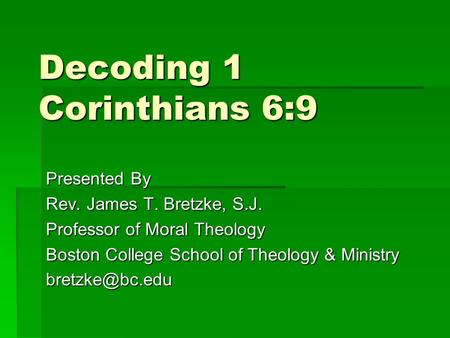 Decoding 1 Corinthians 6:9 Presented By Rev. James T. Bretzke, S.J. Professor of Moral Theology Boston College School of Theology & Ministry