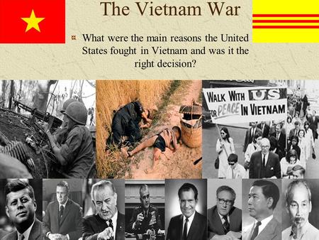 The Vietnam War What were the main reasons the United States fought in Vietnam and was it the right decision?