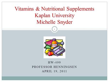 HW-499 PROFESSOR HENNINGSEN APRIL 19, 2011 Vitamins & Nutritional Supplements Kaplan University Michelle Snyder 1.