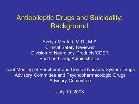 Antiepileptic Drugs and Suicidality: Background Evelyn Mentari, M.D., M.S. Clinical Safety Reviewer Division of Neurology Products/CDER Food and Drug Administration.