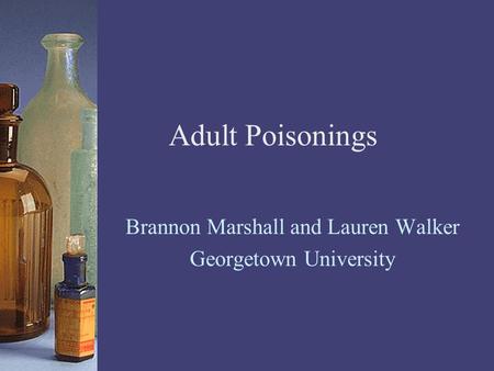 Adult Poisonings Brannon Marshall and Lauren Walker Georgetown University.