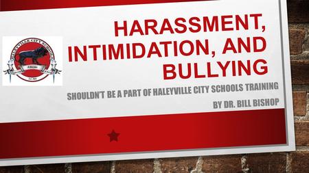 HARASSMENT, INTIMIDATION, AND BULLYING SHOULDN’T BE A PART OF HALEYVILLE CITY SCHOOLS TRAINING BY DR. BILL BISHOP.