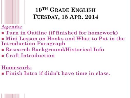 10 TH G RADE E NGLISH T UESDAY, 15 A PR. 2014 Agenda: Turn in Outline (if finished for homework) Mini Lesson on Hooks and What to Put in the Introduction.