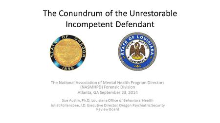 The Conundrum of the Unrestorable Incompetent Defendant The National Association of Mental Health Program Directors (NASMHPD) Forensic Division Atlanta,