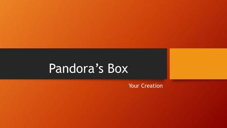 Pandora’s Box Your Creation.