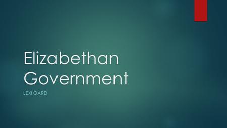 Elizabethan Government LEXI OARD. Central Government– Privy Council  In charge of general administration of the country.  Elizabeth didn’t want a lot.