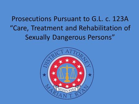 Prosecutions Pursuant to G.L. c. 123A “Care, Treatment and Rehabilitation of Sexually Dangerous Persons”