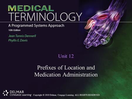 Copyright © 2010 Delmar, Cengage Learning. ALL RIGHTS RESERVED. Unit 12 Prefixes of Location and Medication Administration.