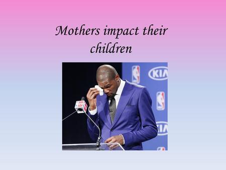 Mothers impact their children. Esteeming Motherhood.