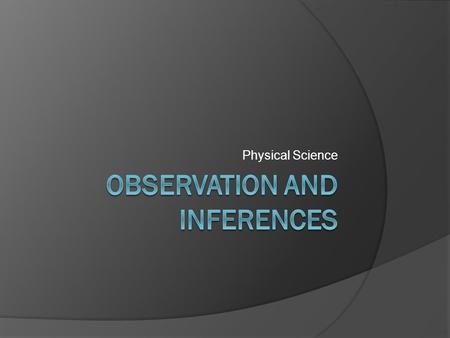 Physical Science. What do you see? Understanding the Difference  Science is Observations AND Inference Not just a list of facts We need to think and.