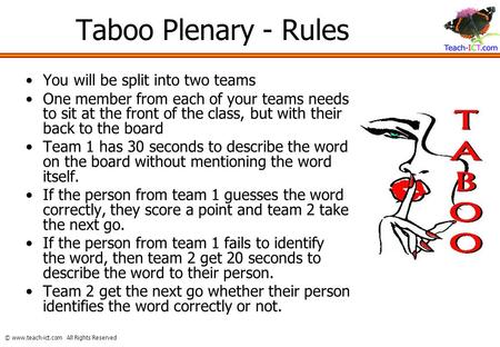 © www.teach-ict.com All Rights Reserved Taboo Plenary - Rules You will be split into two teams One member from each of your teams needs to sit at the front.