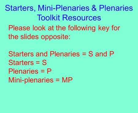 Please look at the following key for the slides opposite: Starters and Plenaries = S and P Starters = S Plenaries = P Mini-plenaries = MP Starters, Mini-Plenaries.