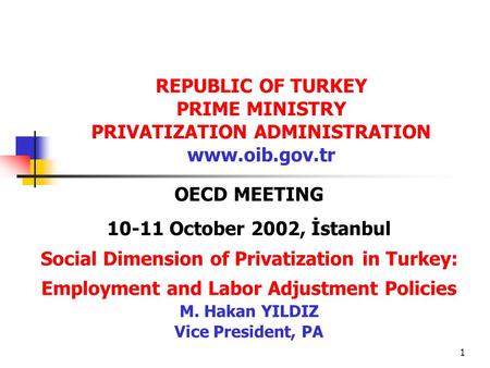 1 OECD MEETING 10-11 October 2002, İstanbul Social Dimension of Privatization in Turkey: Employment and Labor Adjustment Policies M. Hakan YILDIZ Vice.