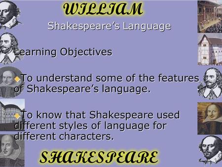 Shakespeare’s Language Learning Objectives  To understand some of the features of Shakespeare’s language.  To know that Shakespeare used different styles.