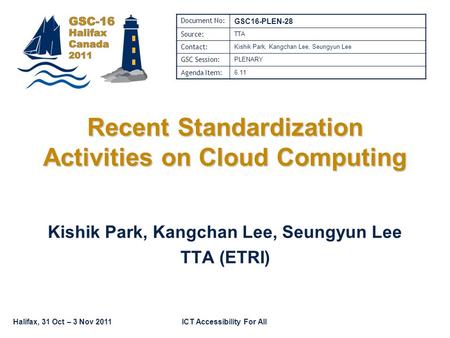 Halifax, 31 Oct – 3 Nov 2011ICT Accessibility For All Recent Standardization Activities on Cloud Computing Kishik Park, Kangchan Lee, Seungyun Lee TTA.