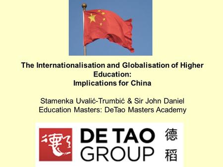 The Internationalisation and Globalisation of Higher Education: Implications for China Stamenka Uvalić-Trumbić & Sir John Daniel Education Masters: DeTao.