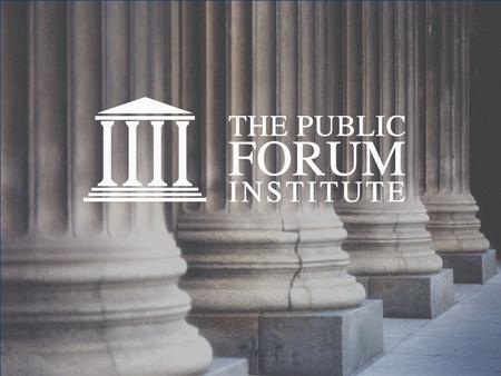 “…it is essential that public opinion be enlightened.” President George Washington Farewell Address to the Nation, 1796 www.publicforuminstitute.org Scheduled.