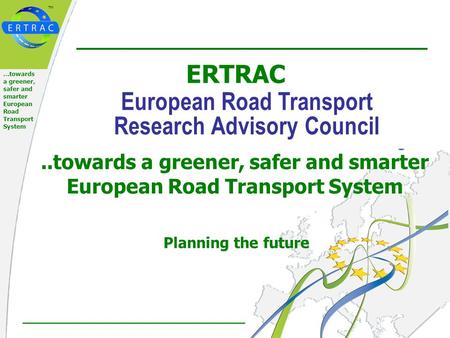 ™ 1 of 21 …towards a greener, safer and smarter European Road Transport System Planning the future ERTRAC European Road Transport Research Advisory Council..towards.