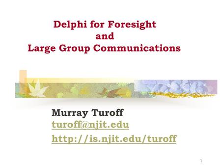 1 Delphi for Foresight and Large Group Communications Murray Turoff