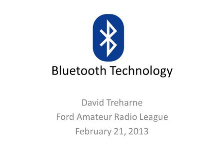 Bluetooth Technology David Treharne Ford Amateur Radio League February 21, 2013.