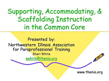 Supporting, Accommodating, & Scaffolding Instruction in the Common Core Presented by: Northwestern Illinois Association for Paraprofessional Training Sheri.