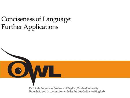 Dr. Linda Bergmann, Professor of English, Purdue University Brought to you in cooperation with the Purdue Online Writing Lab Conciseness of Language: Further.