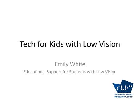 Tech for Kids with Low Vision Emily White Educational Support for Students with Low Vision.