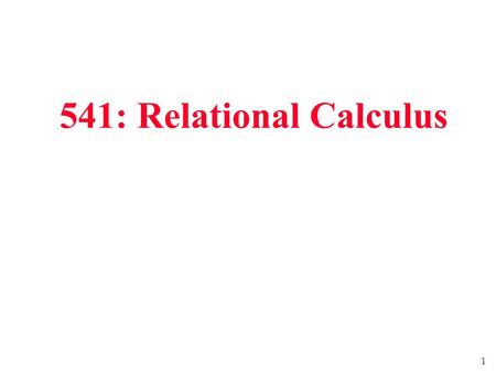 1 541: Relational Calculus. 2 Relational Calculus  Comes in two flavours: Tuple relational calculus (TRC) and Domain relational calculus (DRC).  Calculus.