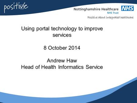 Using portal technology to improve services 8 October 2014 Andrew Haw Head of Health Informatics Service.