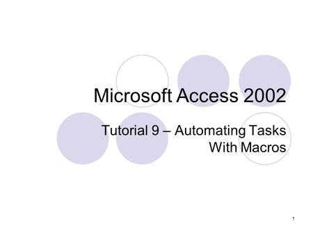 1 Microsoft Access 2002 Tutorial 9 – Automating Tasks With Macros.