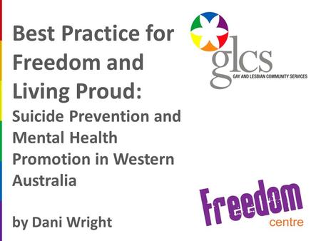 Freedom Centre is a Project of the WA AIDS Council Best Practice for Freedom and Living Proud: Suicide Prevention and Mental Health Promotion in Western.