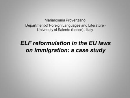 ELF reformulation in the EU laws on immigration: a case study Mariarosaria Provenzano Department of Foreign Languages and Literature - University of Salento.