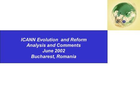 Second National Summit on International Internet Governance Changes ISOCNZ ICANN Evolution and Reform Analysis and Comments June 2002 Bucharest, Romania.