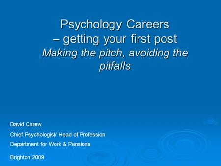 Psychology Careers – getting your first post Making the pitch, avoiding the pitfalls Brighton 2009 David Carew Chief Psychologist/ Head of Profession Department.