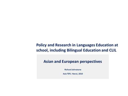 Policy and Research in Languages Education at school, including Bilingual Education and CLIL Asian and European perspectives Richard Johnstone Asia TEFL: