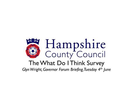 The What Do I Think Survey Glyn Wright, Governor Forum Briefing, Tuesday 4 th June.