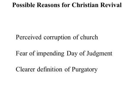 Possible Reasons for Christian Revival Perceived corruption of church Fear of impending Day of Judgment Clearer definition of Purgatory.