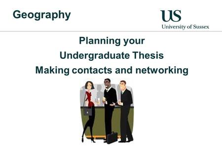 Geography Planning your Undergraduate Thesis Making contacts and networking.