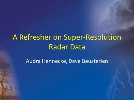 A Refresher on Super-Resolution Radar Data Audra Hennecke, Dave Beusterien.