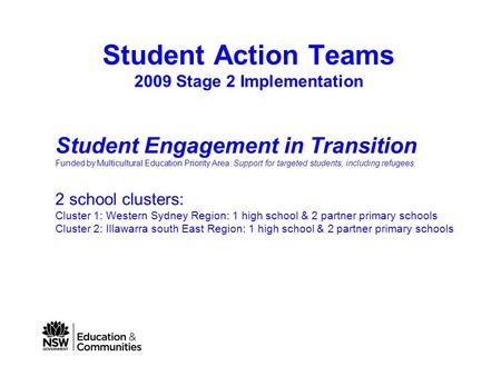 Student Action Teams 2009 Stage 2 Implementation Student Engagement in Transition Funded by Multicultural Education Priority Area: Support for targeted.