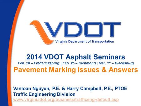 2014 VDOT Asphalt Seminars Feb. 20 – Fredericksburg | Feb. 25 – Richmond | Mar. 11 – Blacksburg Pavement Marking Issues & Answers Vanloan Nguyen, P.E.