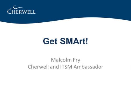 Get SMArt! Malcolm Fry Cherwell and ITSM Ambassador.